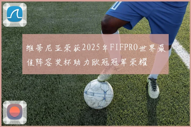 维蒂尼亚荣获2025年FIFPRO世界最佳阵容奖杯助力欧冠冠军荣耀