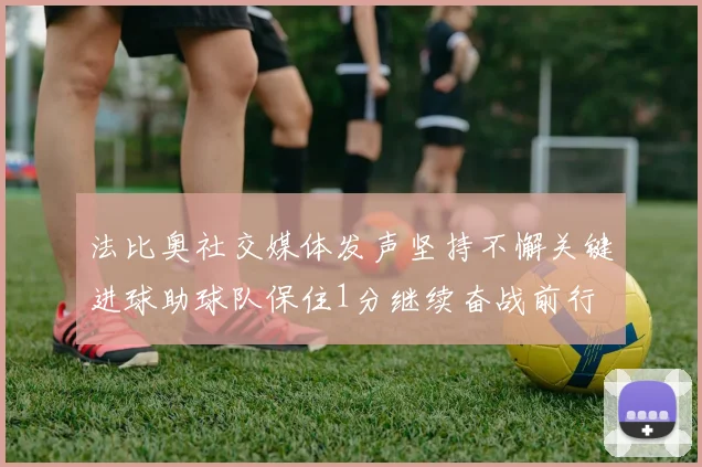 法比奥社交媒体发声坚持不懈关键进球助球队保住1分继续奋战前行