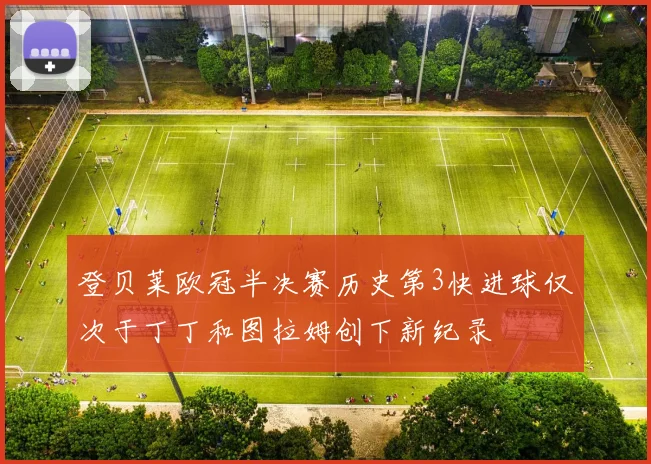 登贝莱欧冠半决赛历史第3快进球仅次于丁丁和图拉姆创下新纪录
