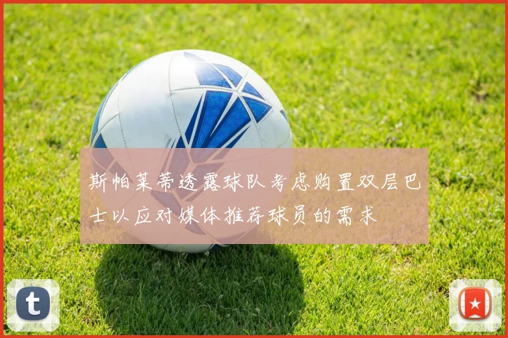 斯帕莱蒂透露球队考虑购置双层巴士以应对媒体推荐球员的需求