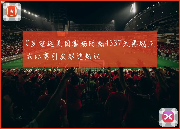 C罗重返美国赛场时隔4337天再战正式比赛引发球迷热议