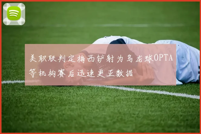 美职联判定梅西铲射为乌龙球OPTA等机构赛后迅速更正数据