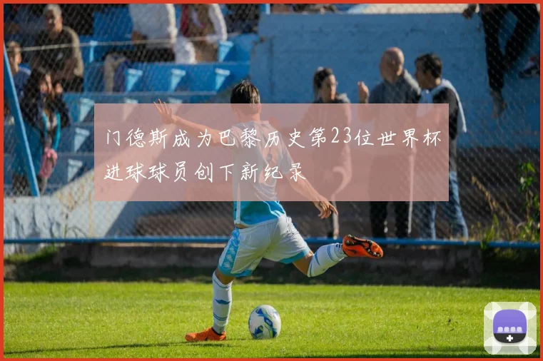 门德斯成为巴黎历史第23位世界杯进球球员创下新纪录