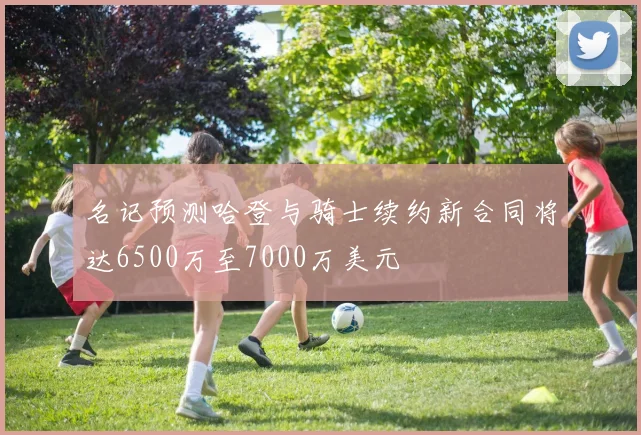 名记预测哈登与骑士续约新合同将达6500万至7000万美元