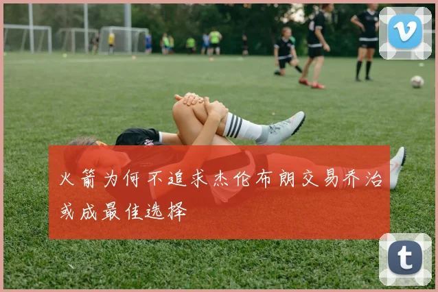 火箭为何不追求杰伦布朗交易乔治或成最佳选择