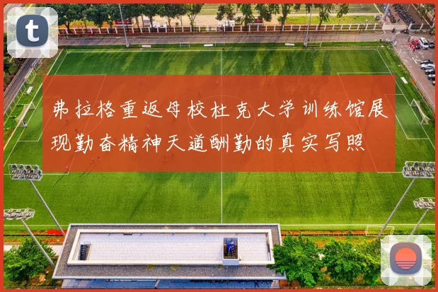 弗拉格重返母校杜克大学训练馆展现勤奋精神天道酬勤的真实写照