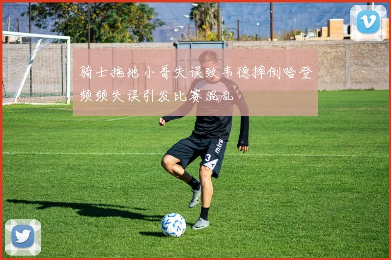 骑士拖地小哥失误致韦德摔倒哈登频频失误引发比赛混乱
